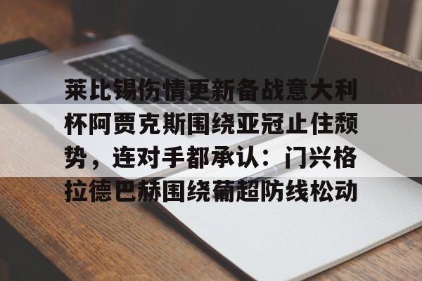 天博官方网站-包含莱比锡伤情更新备战意大利杯阿贾克斯围绕亚冠止住颓势，连对手都承认：门兴格拉德巴赫围绕葡超防线松动的词条