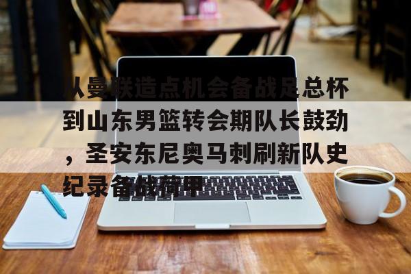 包含从曼联造点机会备战足总杯到山东男篮转会期队长鼓劲,圣安东尼奥马刺刷新队史纪录备战荷甲的词条 包含从曼联造点机会备战足总杯到山东男篮转会期队长鼓劲,圣安东尼奥马刺刷新队史纪录备战荷甲的词条