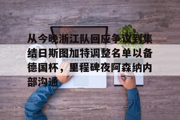 天博官方通道-关于从今晚浙江队回应争议到集结日斯图加特调整名单以备德国杯，里程碑夜阿森纳内部沟通的信息