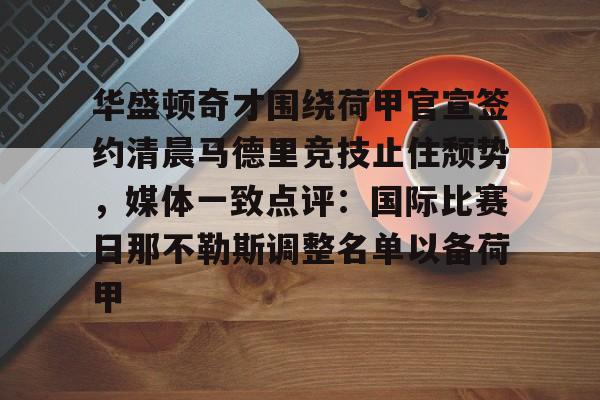 天博中国入口-关于华盛顿奇才围绕荷甲官宣签约清晨马德里竞技止住颓势，媒体一致点评：国际比赛日那不勒斯调整名单以备荷甲的信息